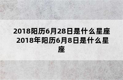 2018阳历6月28日是什么星座 2018年阳历6月8日是什么星座